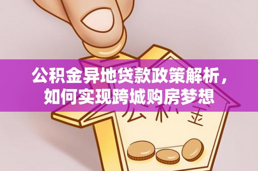 绥棱公积金异地贷款政策解析，如何实现跨城购房梦想