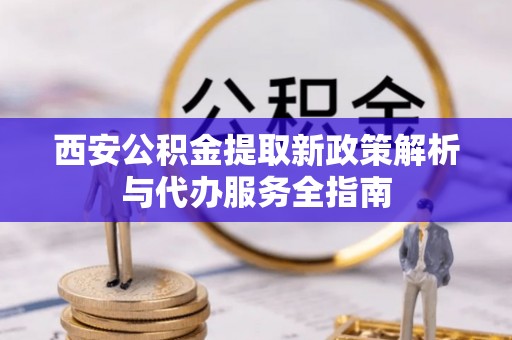 绥棱西安公积金提取新政策解析与代办服务全指南