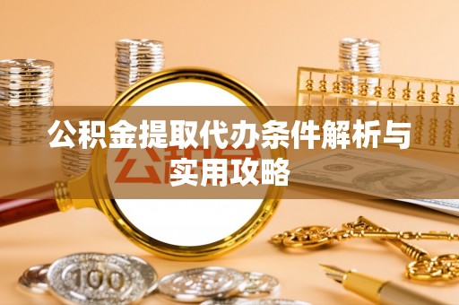 绥棱公积金提取代办条件解析与实用攻略