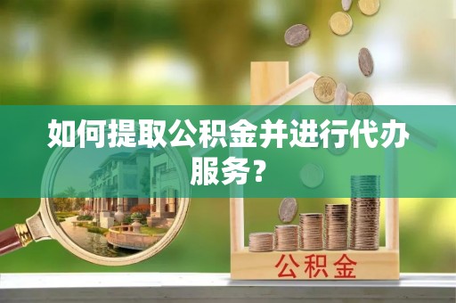 绥棱如何提取公积金并进行代办服务？