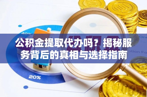 绥棱公积金提取代办吗？揭秘服务背后的真相与选择指南
