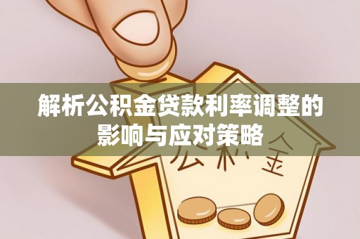 绥棱解析公积金贷款利率调整的影响与应对策略
