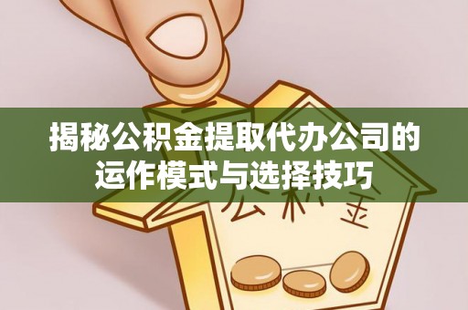 绥棱揭秘公积金提取代办公司的运作模式与选择技巧