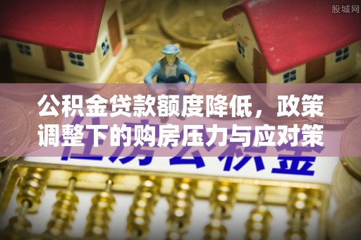 绥棱公积金贷款额度降低，政策调整下的购房压力与应对策略