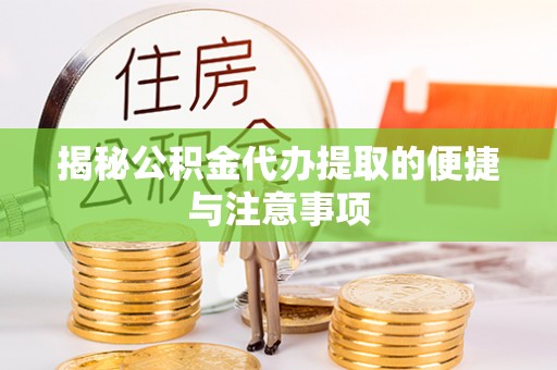 绥棱揭秘公积金代办提取的便捷与注意事项