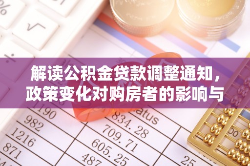 绥棱解读公积金贷款调整通知，政策变化对购房者的影响与应对策略