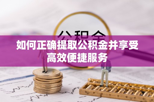 绥棱如何正确提取公积金并享受高效便捷服务