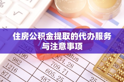 绥棱住房公积金提取的代办服务与注意事项
