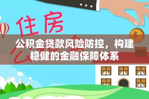绥棱公积金贷款风险防控，构建稳健的金融保障体系