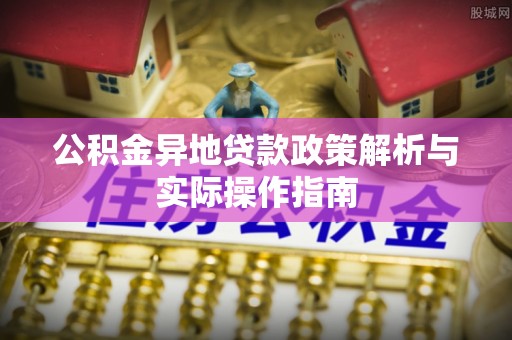 绥棱公积金异地贷款政策解析与实际操作指南