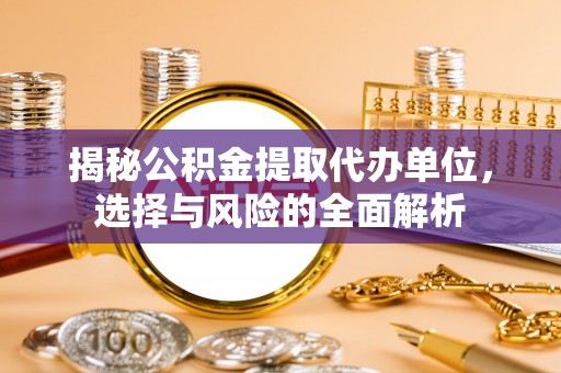 绥棱揭秘公积金提取代办单位，选择与风险的全面解析