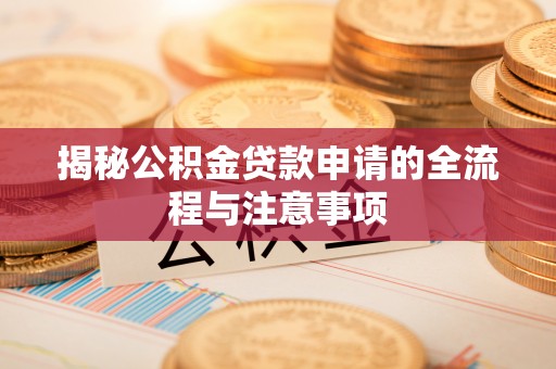 绥棱揭秘公积金贷款申请的全流程与注意事项