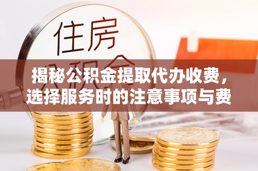 绥棱揭秘公积金提取代办收费，选择服务时的注意事项与费用真相