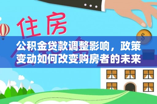 绥棱公积金贷款调整影响，政策变动如何改变购房者的未来？
