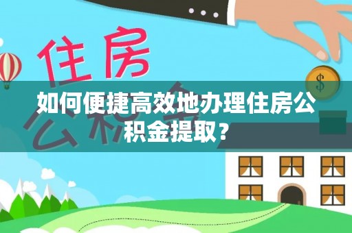 绥棱如何便捷高效地办理住房公积金提取？
