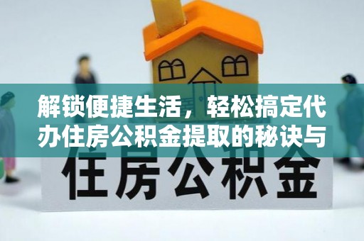 绥棱解锁便捷生活，轻松搞定代办住房公积金提取的秘诀与技巧