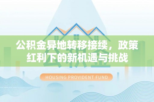 绥棱公积金异地转移接续，政策红利下的新机遇与挑战