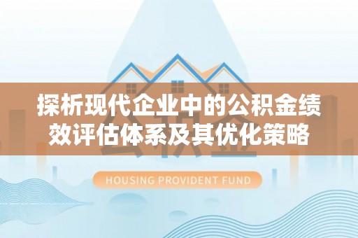 绥棱探析现代企业中的公积金绩效评估体系及其优化策略