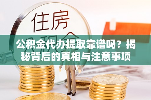 绥棱公积金代办提取靠谱吗？揭秘背后的真相与注意事项