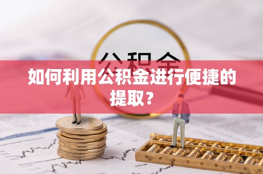 绥棱如何利用公积金进行便捷的提取？