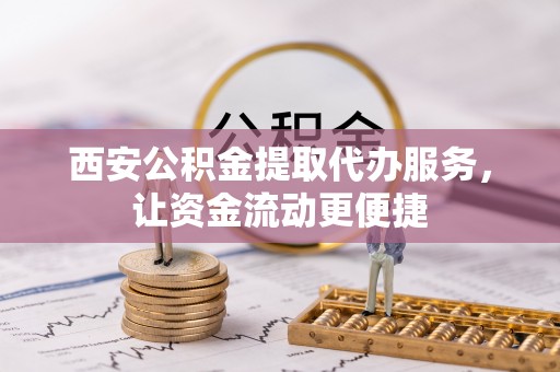 绥棱西安公积金提取代办服务，让资金流动更便捷