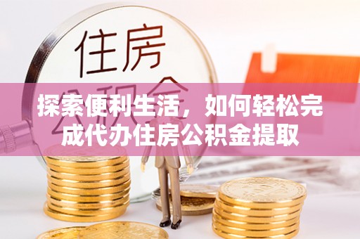 绥棱探索便利生活，如何轻松完成代办住房公积金提取