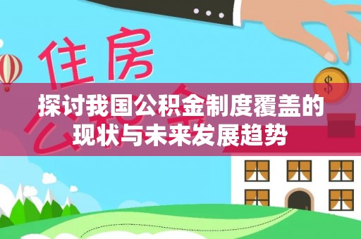 绥棱探讨我国公积金制度覆盖的现状与未来发展趋势