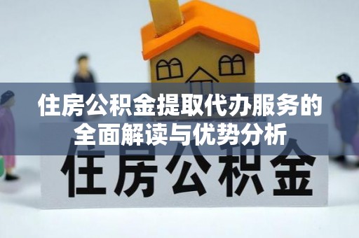 绥棱住房公积金提取代办服务的全面解读与优势分析