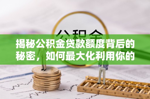 绥棱揭秘公积金贷款额度背后的秘密，如何最大化利用你的福利？