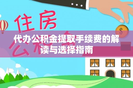 绥棱代办公积金提取手续费的解读与选择指南