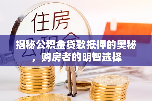 绥棱揭秘公积金贷款抵押的奥秘，购房者的明智选择