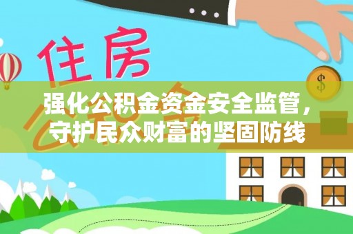 绥棱强化公积金资金安全监管，守护民众财富的坚固防线