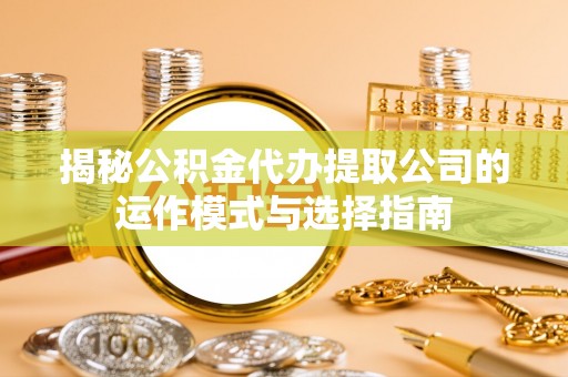 绥棱揭秘公积金代办提取公司的运作模式与选择指南