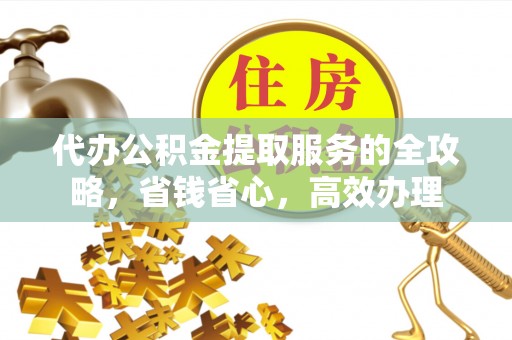 绥棱代办公积金提取服务的全攻略，省钱省心，高效办理