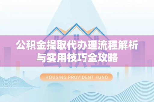绥棱公积金提取代办理流程解析与实用技巧全攻略