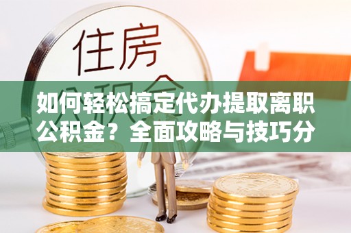 绥棱如何轻松搞定代办提取离职公积金？全面攻略与技巧分享