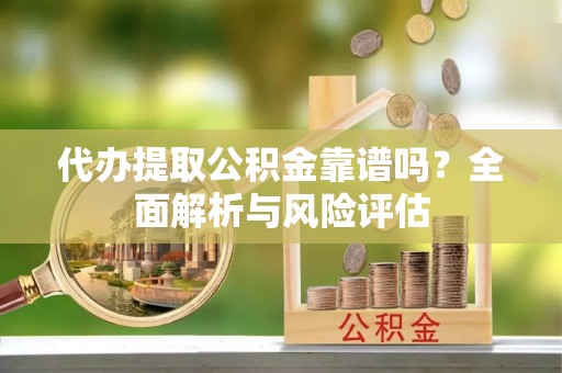 绥棱代办提取公积金靠谱吗？全面解析与风险评估
