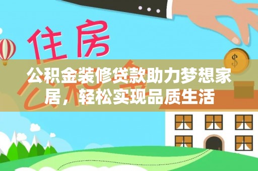 绥棱公积金装修贷款助力梦想家居，轻松实现品质生活