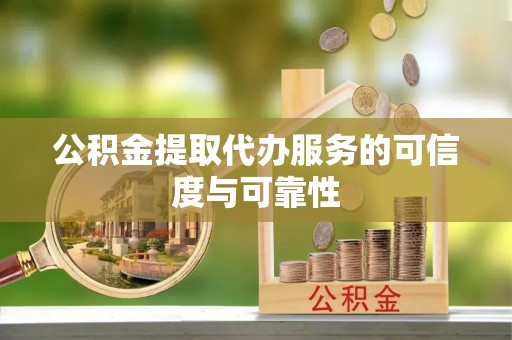 绥棱公积金提取代办服务的可信度与可靠性