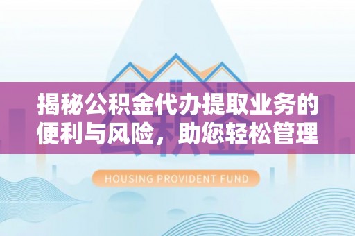 绥棱揭秘公积金代办提取业务的便利与风险，助您轻松管理财务