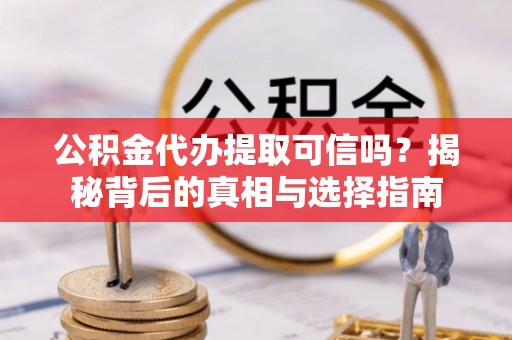 绥棱公积金代办提取可信吗？揭秘背后的真相与选择指南
