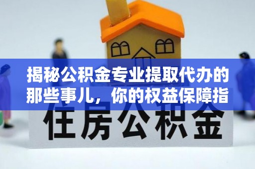 绥棱揭秘公积金专业提取代办的那些事儿，你的权益保障指南