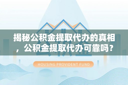 绥棱揭秘公积金提取代办的真相，公积金提取代办可靠吗？