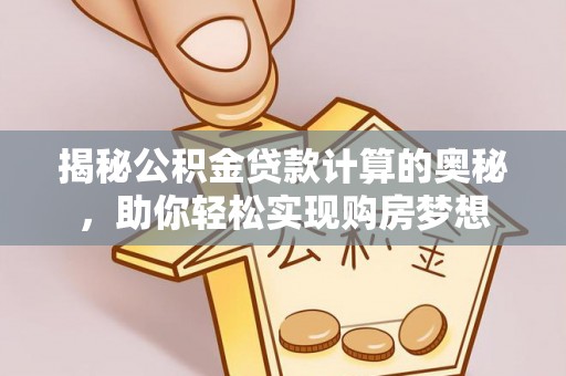 绥棱揭秘公积金贷款计算的奥秘，助你轻松实现购房梦想