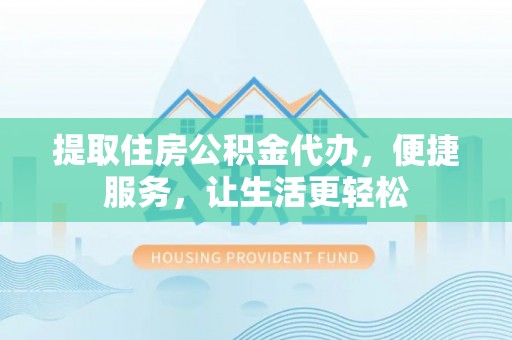 绥棱提取住房公积金代办，便捷服务，让生活更轻松