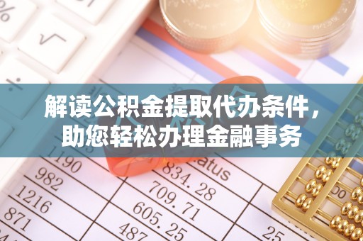 绥棱解读公积金提取代办条件，助您轻松办理金融事务