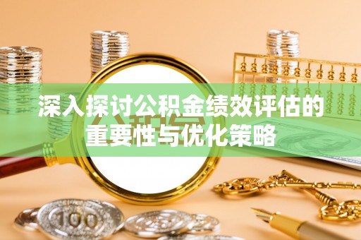 绥棱深入探讨公积金绩效评估的重要性与优化策略