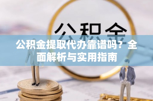 绥棱公积金提取代办靠谱吗？全面解析与实用指南