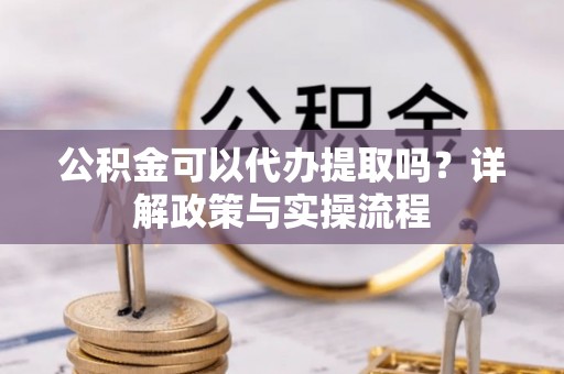 绥棱公积金可以代办提取吗？详解政策与实操流程