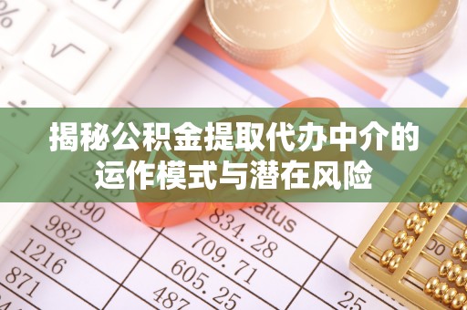 绥棱揭秘公积金提取代办中介的运作模式与潜在风险